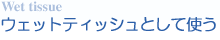 ウェットティッシュとして使う