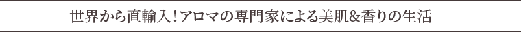 世界から直輸入！アロマの専門家がプロデュースする逸品