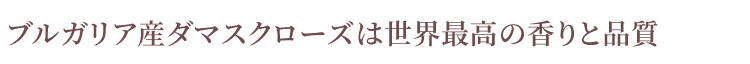 ブルガリア産ダマスクローズは世界最高の香りと品質