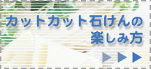 カットカット石けんの楽しみ方